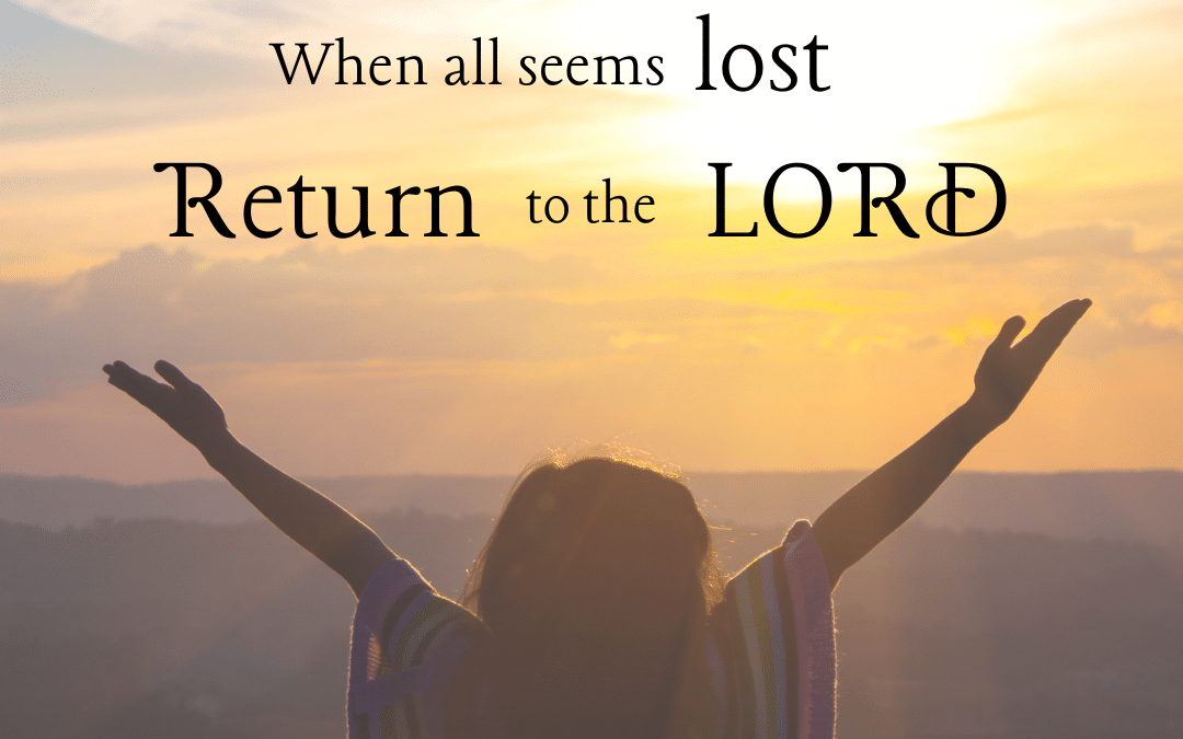 When All Seems Lost: Return to the Lord
